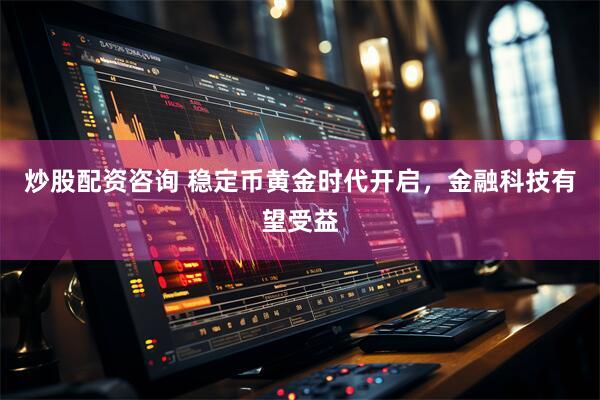炒股配资咨询 稳定币黄金时代开启，金融科技有望受益