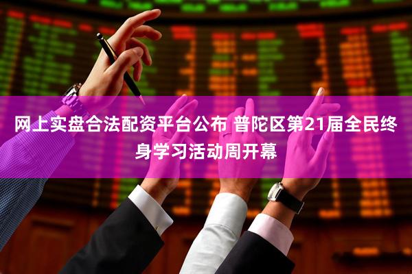 网上实盘合法配资平台公布 普陀区第21届全民终身学习活动周开幕