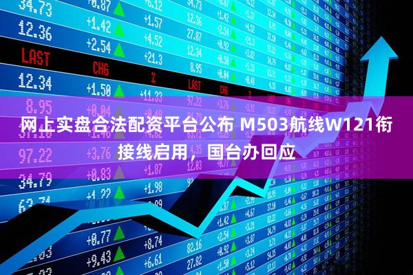 网上实盘合法配资平台公布 M503航线W121衔接线启用，国台办回应