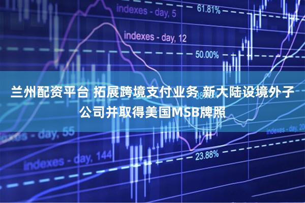 兰州配资平台 拓展跨境支付业务 新大陆设境外子公司并取得美国MSB牌照