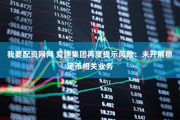 我要配资网网 爱建集团再度提示风险：未开展稳定币相关业务