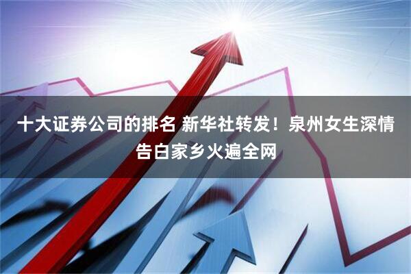 十大证券公司的排名 新华社转发！泉州女生深情告白家乡火遍全网