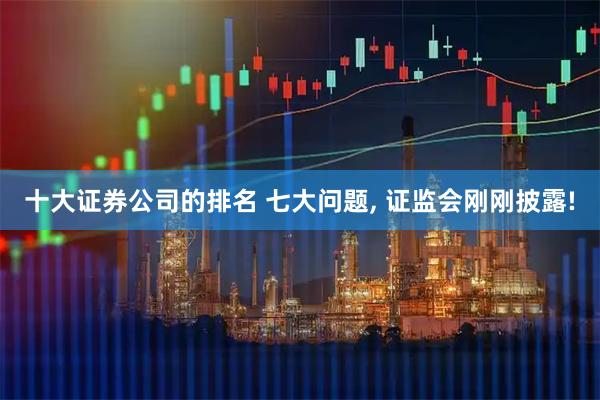 十大证券公司的排名 七大问题, 证监会刚刚披露!