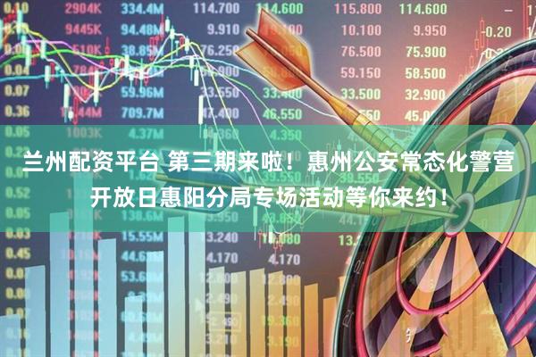 兰州配资平台 第三期来啦！惠州公安常态化警营开放日惠阳分局专场活动等你来约！