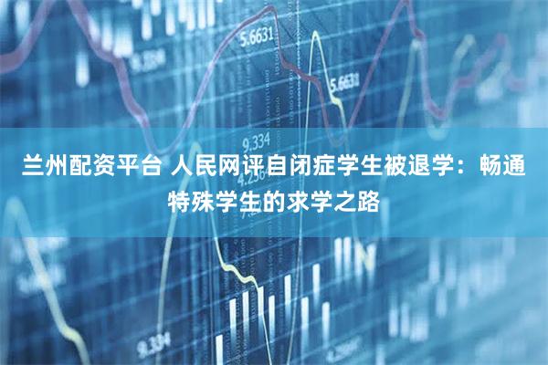 兰州配资平台 人民网评自闭症学生被退学：畅通特殊学生的求学之路
