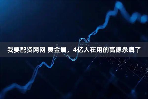 我要配资网网 黄金周，4亿人在用的高德杀疯了
