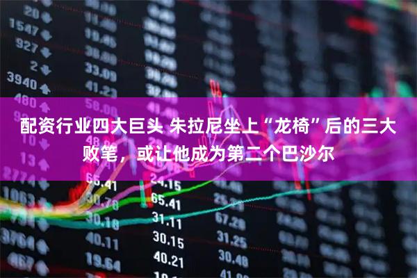 配资行业四大巨头 朱拉尼坐上“龙椅”后的三大败笔，或让他成为第二个巴沙尔