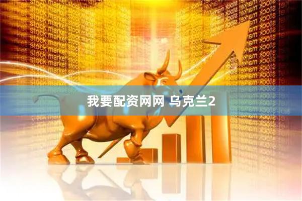 我要配资网网 乌克兰2