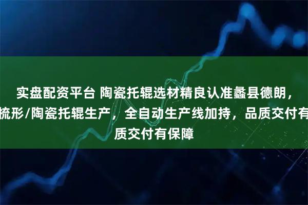 实盘配资平台 陶瓷托辊选材精良认准蠡县德朗，专注梳形/陶瓷托辊生产，全自动生产线加持，品质交付有保障