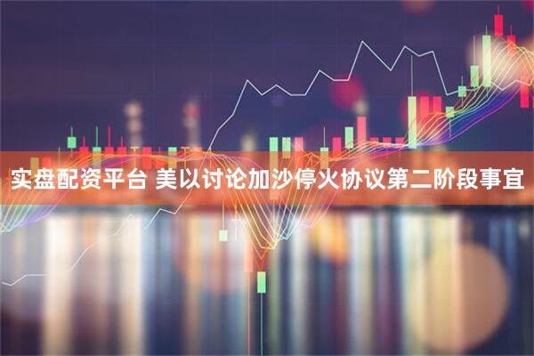 实盘配资平台 美以讨论加沙停火协议第二阶段事宜